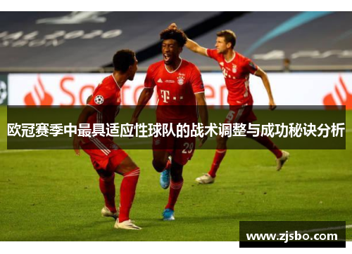 欧冠赛季中最具适应性球队的战术调整与成功秘诀分析