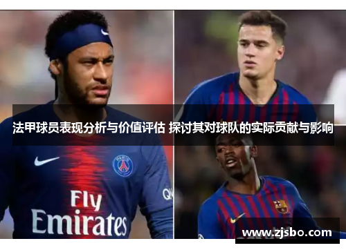 法甲球员表现分析与价值评估 探讨其对球队的实际贡献与影响