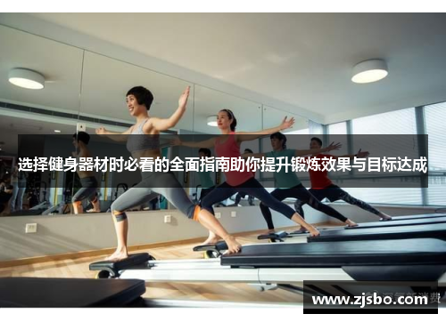 选择健身器材时必看的全面指南助你提升锻炼效果与目标达成